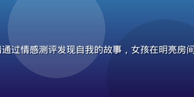 huahualove用户晓晴通过情感测评发现自我的故事，女孩在明亮房间里认真填写测评问卷的温暖画面